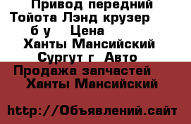 Привод передний Тойота Лэнд крузер 100, б/у. › Цена ­ 3 000 - Ханты-Мансийский, Сургут г. Авто » Продажа запчастей   . Ханты-Мансийский